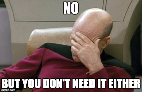 Captain Picard Facepalm Meme | NO BUT YOU DON'T NEED IT EITHER | image tagged in memes,captain picard facepalm | made w/ Imgflip meme maker