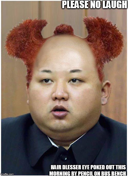 kim jong moon | PLEASE NO LAUGH; HAIR DLESSER EYE POKED OUT THIS MORNING BY PENCIL ON BUS BENCH | image tagged in kim jong  loon,north korea,hair dresser | made w/ Imgflip meme maker