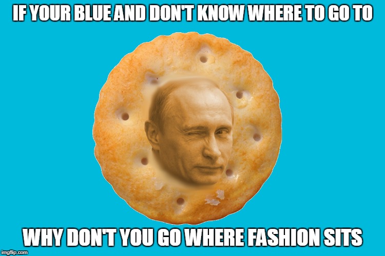 Putin on the Ritz | IF YOUR BLUE AND DON'T KNOW WHERE TO GO TO; WHY DON'T YOU GO WHERE FASHION SITS | image tagged in vladimir putin,putin on the ritz | made w/ Imgflip meme maker