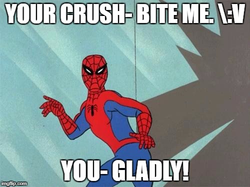 spiderman ass | YOUR CRUSH- BITE ME. \:V; YOU- GLADLY! | image tagged in spiderman ass | made w/ Imgflip meme maker