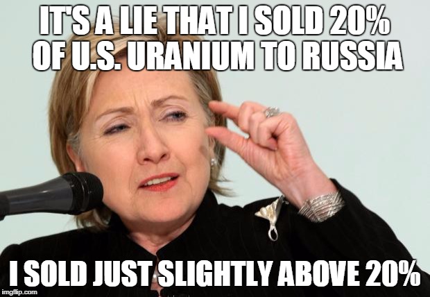 Hillary Clinton Fingers | IT'S A LIE THAT I SOLD 20% OF U.S. URANIUM TO RUSSIA; I SOLD JUST SLIGHTLY ABOVE 20% | image tagged in hillary clinton fingers | made w/ Imgflip meme maker