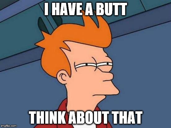 Futurama Fry Meme | I HAVE A BUTT; THINK ABOUT THAT | image tagged in memes,futurama fry | made w/ Imgflip meme maker