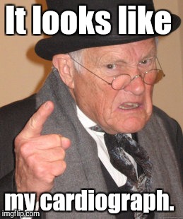 Back In My Day Meme | It looks like my cardiograph. | image tagged in memes,back in my day | made w/ Imgflip meme maker