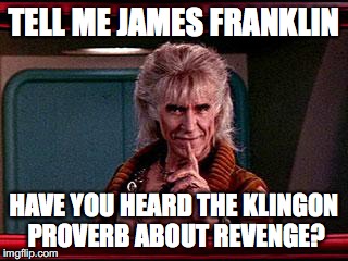 Khan | TELL ME JAMES FRANKLIN; HAVE YOU HEARD THE KLINGON PROVERB ABOUT REVENGE? | image tagged in khan | made w/ Imgflip meme maker