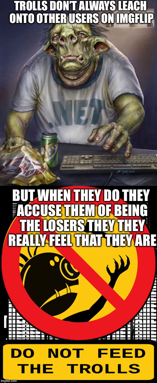 Trolls are like leeches, they like to hang on even when there not wanted | TROLLS DON’T ALWAYS LEACH ONTO OTHER USERS ON IMGFLIP; BUT WHEN THEY DO THEY ACCUSE THEM OF BEING THE LOSERS THEY THEY REALLY FEEL THAT THEY ARE | image tagged in troll,leaches | made w/ Imgflip meme maker