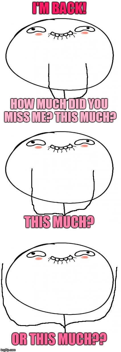 How Much Did You Miss Me? | HOW MUCH DID YOU MISS ME? | image tagged in memes,how much did you miss me | made w/ Imgflip meme maker