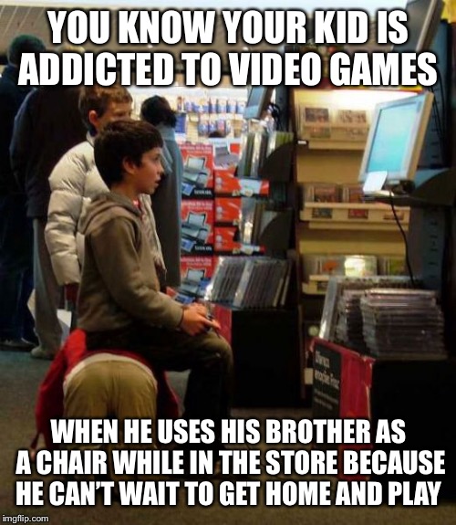 YOU KNOW YOUR KID IS ADDICTED TO VIDEO GAMES WHEN HE USES HIS BROTHER AS A CHAIR WHILE IN THE STORE BECAUSE HE CAN’T WAIT TO GET HOME AND PL | made w/ Imgflip meme maker