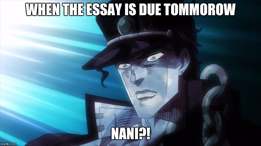 NANI? | WHEN THE ESSAY IS DUE TOMMOROW; NANI?! | image tagged in nani | made w/ Imgflip meme maker