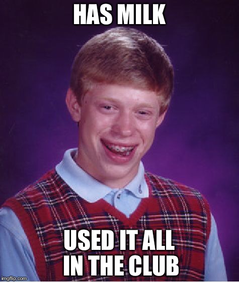 Bad Luck Brian Meme | HAS MILK USED IT ALL IN THE CLUB | image tagged in memes,bad luck brian | made w/ Imgflip meme maker