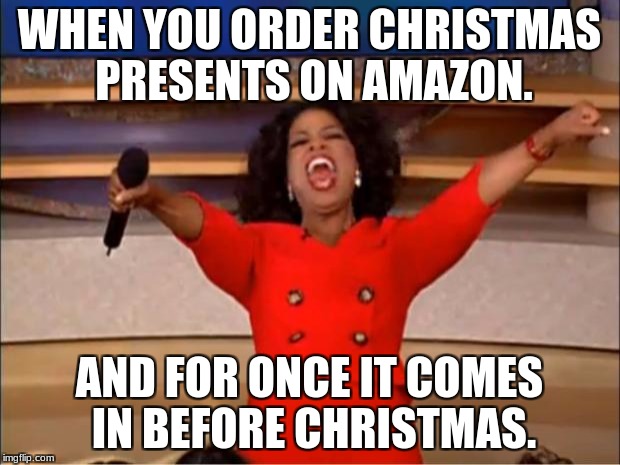 Oprah You Get A | WHEN YOU ORDER CHRISTMAS PRESENTS ON AMAZON. AND FOR ONCE IT COMES IN BEFORE CHRISTMAS. | image tagged in memes,oprah you get a | made w/ Imgflip meme maker