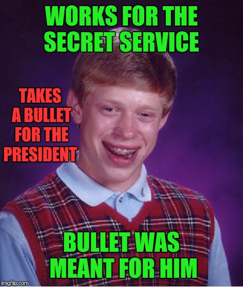 Bad Luck Brian Meme | WORKS FOR THE SECRET SERVICE; TAKES A BULLET FOR THE PRESIDENT; BULLET WAS MEANT FOR HIM | image tagged in memes,bad luck brian,funny | made w/ Imgflip meme maker