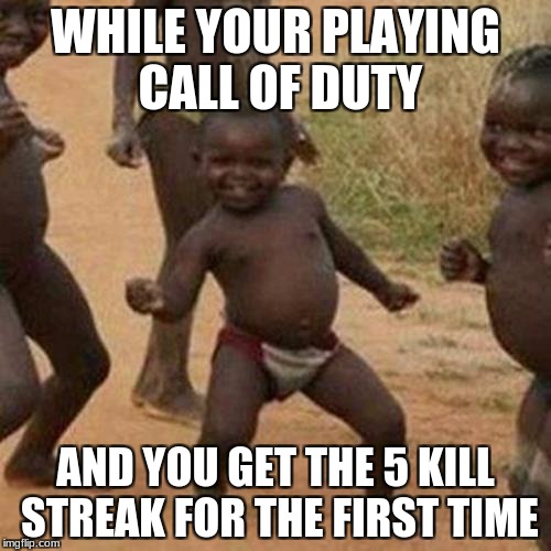 Third World Success Kid | WHILE YOUR PLAYING CALL OF DUTY; AND YOU GET THE 5 KILL STREAK FOR THE FIRST TIME | image tagged in memes,third world success kid | made w/ Imgflip meme maker
