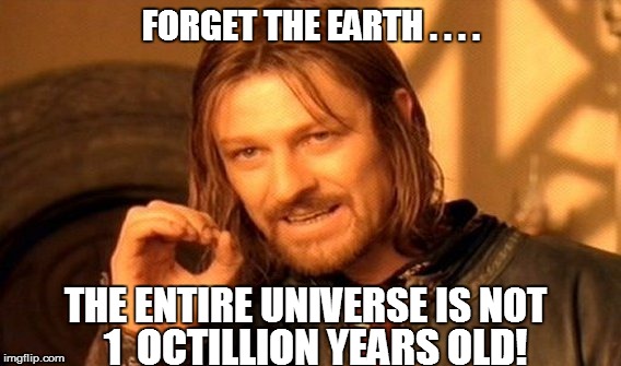 One Does Not Simply Meme | FORGET THE EARTH . . . . THE ENTIRE UNIVERSE IS NOT 1  OCTILLION YEARS OLD! | image tagged in memes,one does not simply | made w/ Imgflip meme maker