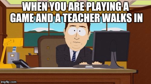 Aaaaand Its Gone Meme | WHEN YOU ARE PLAYING A GAME AND A TEACHER WALKS IN | image tagged in memes,aaaaand its gone | made w/ Imgflip meme maker