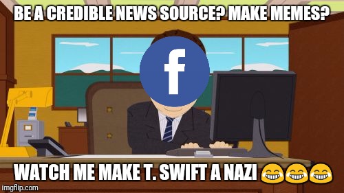 Aaaaand Its Gone Meme | BE A CREDIBLE NEWS SOURCE? MAKE MEMES? WATCH ME MAKE T. SWIFT A NAZI 😂😂😂 | image tagged in memes,aaaaand its gone | made w/ Imgflip meme maker