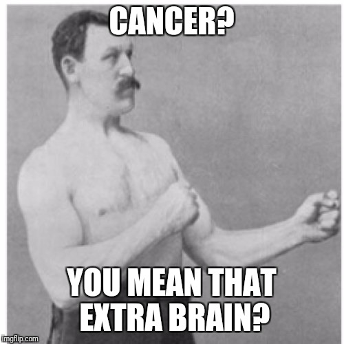 Overly Manly Man Meme | CANCER? YOU MEAN THAT EXTRA BRAIN? | image tagged in memes,overly manly man | made w/ Imgflip meme maker