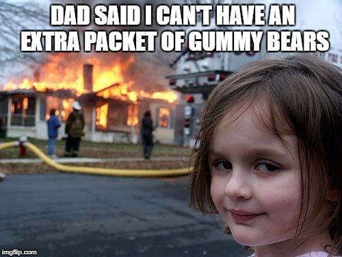 Bit overkill there... | DAD SAID I CAN'T HAVE AN EXTRA PACKET OF GUMMY BEARS | image tagged in memes,disaster girl,tantrums | made w/ Imgflip meme maker