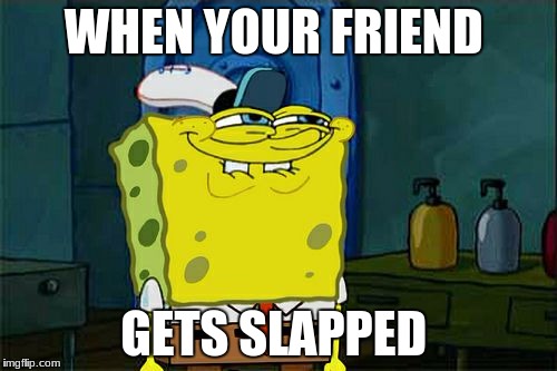 Don't You Squidward Meme | WHEN YOUR FRIEND; GETS SLAPPED | image tagged in memes,dont you squidward | made w/ Imgflip meme maker