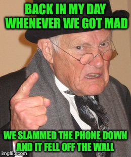 Back In My Day Meme | BACK IN MY DAY WHENEVER WE GOT MAD WE SLAMMED THE PHONE DOWN AND IT FELL OFF THE WALL | image tagged in memes,back in my day | made w/ Imgflip meme maker