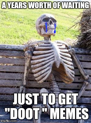 Go Doot Yourself | A YEARS WORTH OF WAITING; JUST TO GET "DOOT " MEMES | image tagged in memes,waiting skeleton | made w/ Imgflip meme maker