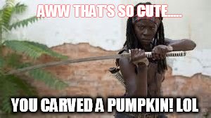 AWW THAT'S SO CUTE..... YOU CARVED A PUMPKIN! LOL | image tagged in michonne | made w/ Imgflip meme maker