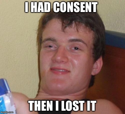 10 Guy | I HAD CONSENT; THEN I LOST IT | image tagged in memes,10 guy | made w/ Imgflip meme maker