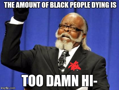 Too Damn High Meme | THE AMOUNT OF BLACK PEOPLE DYING IS; TOO DAMN HI- | image tagged in memes,too damn high | made w/ Imgflip meme maker