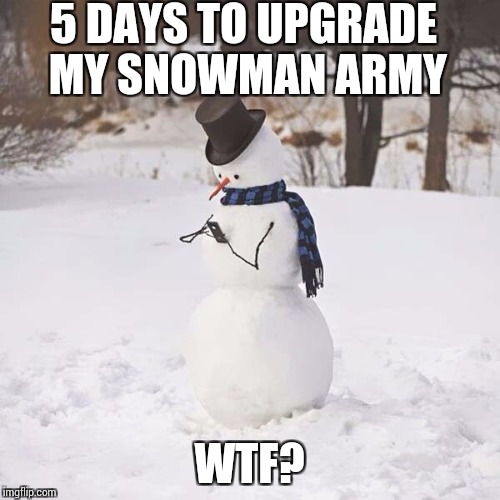 5 DAYS TO UPGRADE MY SNOWMAN ARMY WTF? | made w/ Imgflip meme maker