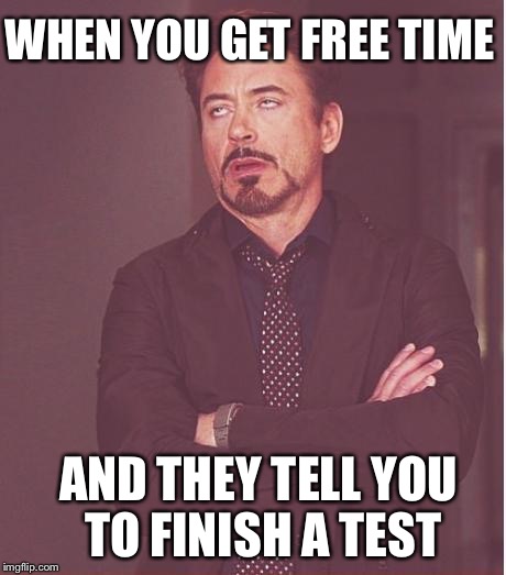 Face You Make Robert Downey Jr Meme | WHEN YOU GET FREE TIME; AND THEY TELL YOU TO FINISH A TEST | image tagged in memes,face you make robert downey jr | made w/ Imgflip meme maker
