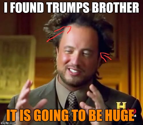 Ancient Aliens | I FOUND TRUMPS BROTHER; IT IS GOING TO BE HUGE | image tagged in memes,ancient aliens | made w/ Imgflip meme maker