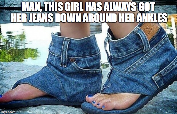 Not skanky, just stylin' | MAN, THIS GIRL HAS ALWAYS GOT HER JEANS DOWN AROUND HER ANKLES | image tagged in jeans,girl,shoes | made w/ Imgflip meme maker