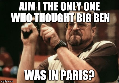 A mistake i made in meme about R2D3. | AIM I THE ONLY ONE WHO THOUGHT BIG BEN; WAS IN PARIS? | image tagged in memes,am i the only one around here | made w/ Imgflip meme maker