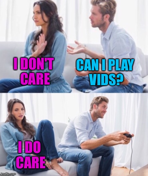 Arguing Couple 3 | CAN I PLAY VIDS? I DON'T CARE I DO CARE | image tagged in arguing couple 3 | made w/ Imgflip meme maker