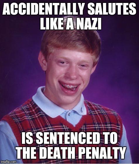 Bad Luck Brian Meme | ACCIDENTALLY SALUTES LIKE A NAZI; IS SENTENCED TO THE DEATH PENALTY | image tagged in memes,bad luck brian | made w/ Imgflip meme maker