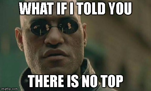 Matrix Morpheus Meme | WHAT IF I TOLD YOU; THERE IS NO TOP | image tagged in memes,matrix morpheus | made w/ Imgflip meme maker