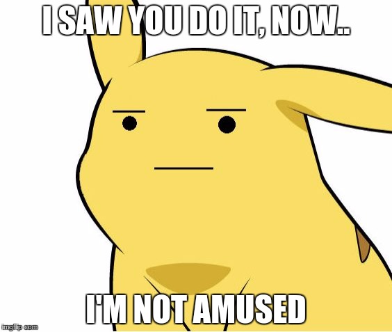 Pikachu Is Not Amused | I SAW YOU DO IT, NOW.. I'M NOT AMUSED | image tagged in pikachu is not amused | made w/ Imgflip meme maker