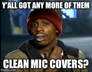 Y'all Got Any More Of That Meme | Y'ALL GOT ANY MORE OF THEM; CLEAN MIC COVERS? | image tagged in memes,yall got any more of | made w/ Imgflip meme maker