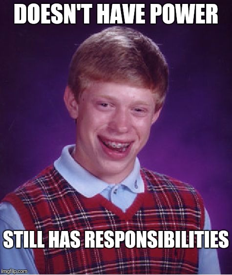 Bad Luck Brian Meme | DOESN'T HAVE POWER STILL HAS RESPONSIBILITIES | image tagged in memes,bad luck brian | made w/ Imgflip meme maker