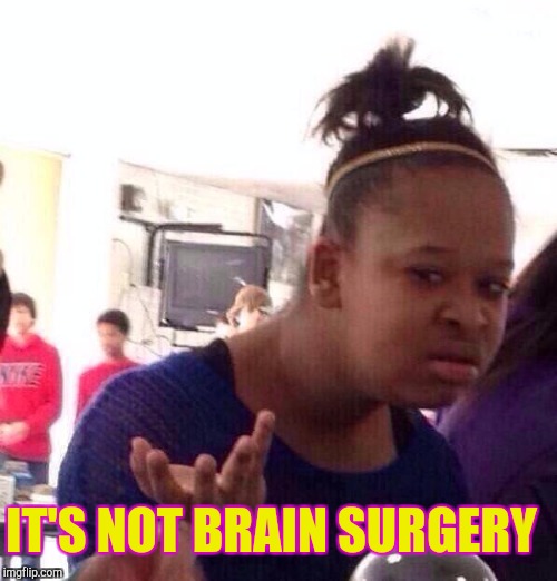 Black Girl Wat Meme | IT'S NOT BRAIN SURGERY | image tagged in memes,black girl wat | made w/ Imgflip meme maker