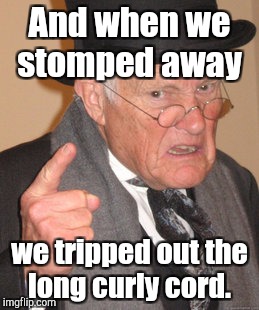 Back In My Day Meme | And when we stomped away we tripped out the long curly cord. | image tagged in memes,back in my day | made w/ Imgflip meme maker