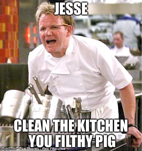 Chef Gordon Ramsay Meme | JESSE; CLEAN THE KITCHEN YOU FILTHY PIG | image tagged in memes,chef gordon ramsay | made w/ Imgflip meme maker