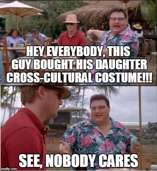 Halloween is Scary this Year | HEY EVERYBODY, THIS GUY BOUGHT HIS DAUGHTER CROSS-CULTURAL COSTUME!!! SEE, NOBODY CARES | image tagged in memes,see nobody cares | made w/ Imgflip meme maker