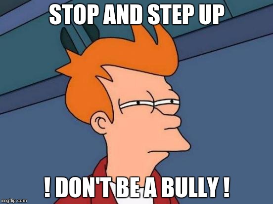 Futurama Fry Meme | STOP AND STEP UP; ! DON'T BE A BULLY ! | image tagged in memes,futurama fry | made w/ Imgflip meme maker