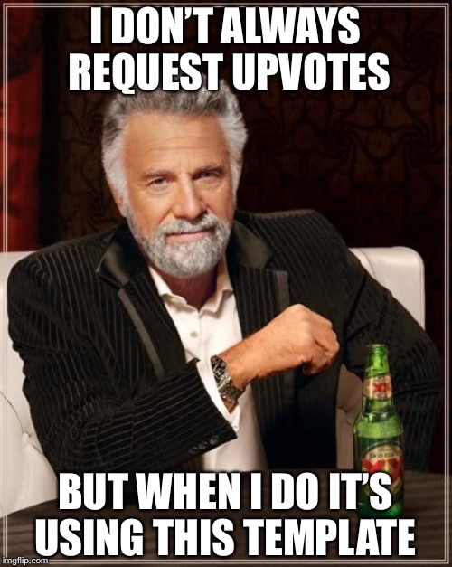 The Most Interesting Man In The World Meme | I DON’T ALWAYS REQUEST UPVOTES; BUT WHEN I DO IT’S USING THIS TEMPLATE | image tagged in memes,the most interesting man in the world | made w/ Imgflip meme maker