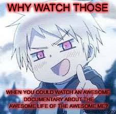 WHY WATCH THOSE WHEN YOU COULD WATCH AN AWESOME DOCUMENTARY ABOUT THE AWESOME LIFE OF THE AWESOME ME? | made w/ Imgflip meme maker