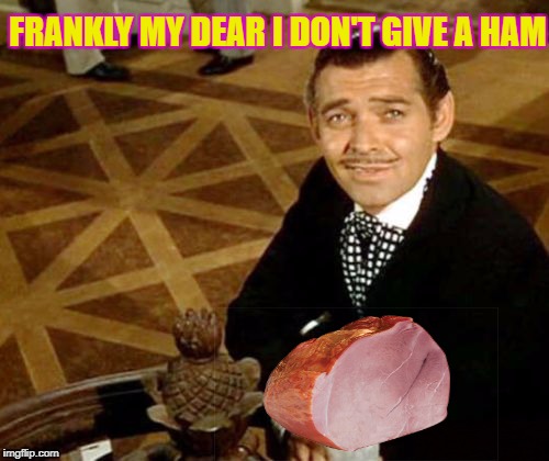 Movie Week Oct 22 - 29 ( A SpursFanFromAround and haramisbae event) | FRANKLY MY DEAR I DON'T GIVE A HAM | image tagged in clark gable,memes,gone with the wind,movie week,spursfanfromaround,haramisbae | made w/ Imgflip meme maker