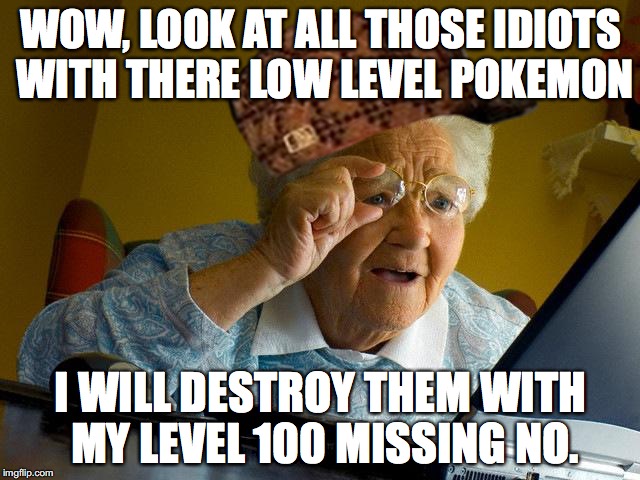 Grandma Finds The Internet Meme | WOW, LOOK AT ALL THOSE IDIOTS WITH THERE LOW LEVEL POKEMON; I WILL DESTROY THEM WITH MY LEVEL 100 MISSING NO. | image tagged in memes,grandma finds the internet,scumbag | made w/ Imgflip meme maker