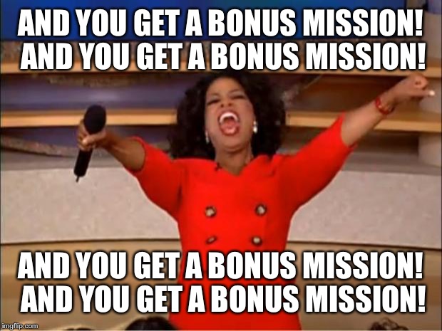 Oprah You Get A Meme | AND YOU GET A BONUS MISSION! AND YOU GET A BONUS MISSION! AND YOU GET A BONUS MISSION! AND YOU GET A BONUS MISSION! | image tagged in memes,oprah you get a | made w/ Imgflip meme maker