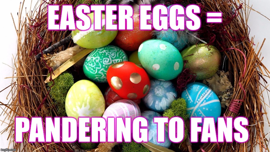 Easter Eggs=pandering to fans | EASTER EGGS =; PANDERING TO FANS | image tagged in easter eggs,pandering | made w/ Imgflip meme maker