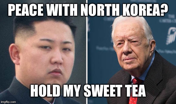 Hold my sweeet tea | PEACE WITH NORTH KOREA? HOLD MY SWEET TEA | image tagged in kim jong un and jimmy carter,peace,tea time | made w/ Imgflip meme maker